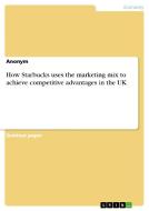 How Starbucks uses the marketing mix to achieve competitive advantages in the UK di Anonym edito da GRIN Publishing