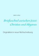 Briefwechsel zwischen Jesus Christus und Abgarus di Jakob Lorber edito da Books on Demand