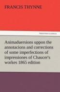 Animaduersions uppon the annotacions and corrections of some imperfections of impressiones of Chaucer's workes 1865 edit di Francis Thynne edito da TREDITION CLASSICS