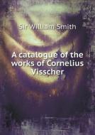 A Catalogue Of The Works Of Cornelius Visscher di Smith William edito da Book On Demand Ltd.