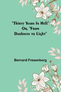 Thirty Years In Hell Or, "From Darkness to Light" di Bernard Fresenborg edito da Alpha Edition