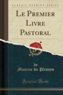Le Premier Livre Pastoral (Classic Reprint) di Maurice Du Plessys edito da Forgotten Books