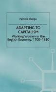 Adapting to Capitalism: Working Women in the English Economy, 1700-1850 di Pamela Sharpe edito da SPRINGER NATURE