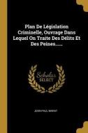 Plan de Législation Criminelle, Ouvrage Dans Lequel on Traite Des Délits Et Des Peines...... di Jean-Paul Marat edito da WENTWORTH PR