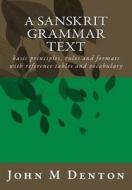 A Sanskrit Grammar Text: Basic Principles, Rules and Formats with Reference Tables and Vocabulary di John M. Denton edito da DFT