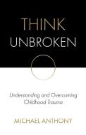 Think Unbroken di Michael Anthony edito da Think Unbroken LLC