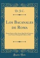 Los Bacanales de Roma: Drama Serio En DOS Actos; Que Ha de Cantarse En El Teatro Principal de Cádiz En 1826 (Classic Reprint) di D. J. C edito da Forgotten Books