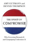 The Spirit of Compromise - Why Governing Demands It and Campaigning Undermines It di Amy Gutmann edito da Princeton University Press