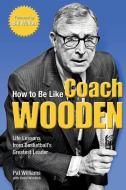 How to Be Like Coach Wooden: Life Lessons from Basketball's Greatest Leader di Pat Williams edito da HCI