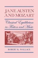 Jane Austen and Mozart: Classical Equilibrium in Fiction and Music di Robert K. Wallace edito da UNIV OF GEORGIA PR