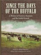 Since the Days of the Buffalo: A History of Eastern Montana and the Kalfell Ranch di Michael Bugenstein edito da Kalfell Ranch, Inc.