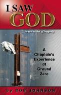 I Saw God ...in the Midst of Tragedy: A Chaplain's Experience at Ground Zero di Bob Johnson edito da Bob Johnson Ministires LLC