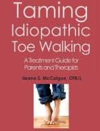 Taming Idiopathic Toe Walking: A Treatment Guide for Parents and Therapists di Otr/L Ileana S. McCaigue edito da LIGHTNING SOURCE INC