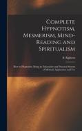 COMPLETE HYPNOTISM, MESMERISM, MIND-READ di A ALPHEUS edito da LIGHTNING SOURCE UK LTD