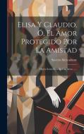 Elisa Y Claudio, Ó, El Amor Protegido Por La Amistad: Opera Semi-séria En Dos Actos ...... di Saverio Mercadante edito da LEGARE STREET PR
