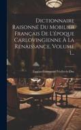 Dictionnaire Raisonné Du Mobilier Français De L'époque Carlovingienne À La Renaissance, Volume 1... di Eugène-Emmanuel Viollet-Le-Duc edito da LEGARE STREET PR