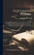 Our Famous Women: Comprising the Lives and Deeds of American Women who Have Distinguished Themselves in Literature, Science, art, Music, di Harriet Beecher Stowe edito da LEGARE STREET PR