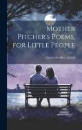 Mother Pitcher's Poems, for Little People di Charles Godfrey Leland edito da LEGARE STREET PR