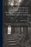The Historical Evidences of the Truth of the Scripture Records Stated Anew: With Special Reference to the Doubts and Discoveries of Modern Times, From di George Rawlinson edito da LEGARE STREET PR