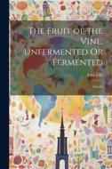 The Fruit of the Vine, Unfermented Or Fermented: Which? di John Ellis edito da LEGARE STREET PR