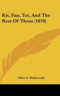 Kit, Fan, Tot, and the Rest of Them (1870) di Olive A. Wadsworth edito da Kessinger Publishing