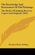 The Knowledge and Restoration of Old Paintings: The Modes of Judging Between Copies and Originals (1847) di Theodore Henry Fielding edito da Kessinger Publishing