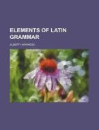 Elements of Latin Grammar di Albert Harkness edito da Rarebooksclub.com