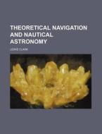 Theoretical Navigation and Nautical Astronomy di Lewis Clark edito da Rarebooksclub.com