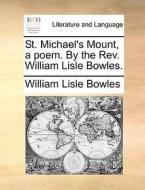 St. Michael's Mount, A Poem. By The Rev. William Lisle Bowles. di William Lisle Bowles edito da Gale Ecco, Print Editions