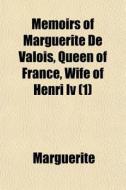 Memoirs Of Marguerite De Valois, Queen Of France, Wife Of Henri Iv (1) di Queen Marguerite edito da General Books Llc