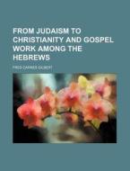 From Judaism To Christianity And Gospel di Fred Carnes Gilbert edito da Rarebooksclub.com