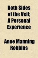 Both Sides Of The Veil; A Personal Exper di Anne Manning Robbins edito da General Books