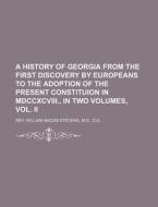 A History of Georgia from the First Discovery by Europeans to the Adoption of the Present Constituion in MDCCXCVIII., in Two Volumes, Vol. II di Rev William Bacon Stevens, M. D. Rev William Bacon Stevens edito da Rarebooksclub.com