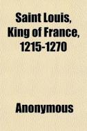 Saint Louis, King Of France, 1215-1270 di Anonymous edito da General Books Llc