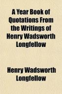 A Year Book Of Quotations From The Writi di Henry Wadsworth Longfellow edito da General Books