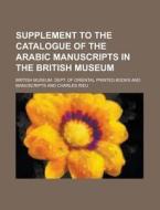 Supplement To The Catalogue Of The Arabi di British Manuscripts edito da Rarebooksclub.com