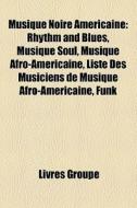Musique Noire AmÃ¯Â¿Â½ricaine: Rhythm And Blues, Musique Soul, Musique Afro-amÃ¯Â¿Â½ricaine, Liste Des Musiciens De Musique Afro-amÃ¯Â¿Â½ricaine, Funk di Source Wikipedia edito da Books Llc