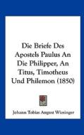 Die Briefe Des Apostels Paulus an Die Philipper, an Titus, Timotheus Und Philemon (1850) di Johann Tobias August Wiesinger edito da Kessinger Publishing