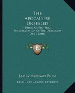 The Apocalypse Unsealed: Being an Esoteric Interpretation of the Initiation of St. John di James Morgan Pryse edito da Kessinger Publishing
