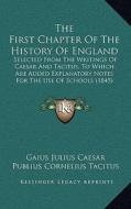 The First Chapter of the History of England: Selected from the Writings of Caesar and Tacitus, to Which Are Added Explanatory Notes for the Use of Sch di Gaius Julius Caesar, Publius Cornelius Tacitus edito da Kessinger Publishing