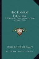 Hic Habitat Felicitas: A Volume of Recollections and Letters (1910) di Emma Benedict Knapp edito da Kessinger Publishing