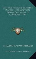 Methode Medicale Simplifiee D'Apres Les Principes de Brown Developpes Et Confirmes (1798) di Melchior Adam Weikard edito da Kessinger Publishing