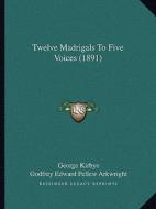Twelve Madrigals to Five Voices (1891) di George Kirbye edito da Kessinger Publishing