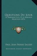 Questions Du Jour: Le Mariage Civil Et Le Mariage Religieux (1872) di Paul Jean Pierre Sauzet edito da Kessinger Publishing