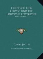 Friedrich Der Grosse Und Die Deutsche Litteratur: Vortrag (1875) di Daniel Jacoby edito da Kessinger Publishing