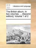The British Album. In Two Volumes. ... [second Edition]. Volume 1 Of 2 di Multiple Contributors edito da Gale Ecco, Print Editions