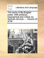 The Works Of The English Poets. With Prefaces, Biographical And Critical, By Samuel Johnson. ... Volume 23 Of 58 di Multiple Contributors edito da Gale Ecco, Print Editions