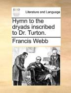 Hymn to the dryads inscribed to Dr. Turton. di Francis Webb edito da Gale ECCO, Print Editions