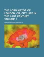 The Lord Mayor of London, Or, City Life in the Last Century Volume 1 di William Harrison Ainsworth edito da Rarebooksclub.com