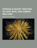 Spinoza\'s Short Treatise On God, Man, And Human Welfare di Benedictus De Spinoza edito da Theclassics.us